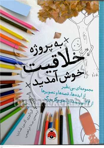 به پروژه خلاقيت خوش آمديد / مجموعه اي از ايده ها ، قصه ها و تصويرها از